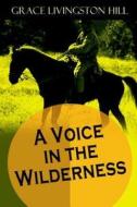 A Voice in the Wilderness di Grace Livingston Hill edito da Createspace Independent Publishing Platform