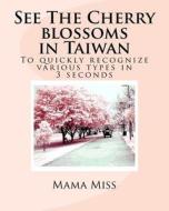 See the Cherry Blossoms in Taiwan: To Quickly Recognize Various Types in 3 Seconds di Mama Miss edito da Createspace Independent Publishing Platform