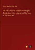 The Free Church of Scotland Violating its Constitution: Being a Narrative of the Facts of the Cluny Case di Nether Sauchen, John Muil edito da Outlook Verlag