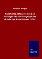 Geschichte Achens von seinen Anfängen bis zum Ausgange des sächsischen Kaiserhauses (1024) di Friedrich Haagen edito da TP Verone Publishing