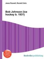 Bob Johnson (ice Hockey B. 1931) di Jesse Russell, Ronald Cohn edito da Book On Demand Ltd.