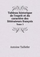 Tableau Historique De L'esprit Et Du Caractere Des Litterateurs Francois Tome 3 di Antoine Taillefer edito da Book On Demand Ltd.