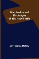 King Arthur and the Knights of the Round Table di Thomas Malory edito da Alpha Editions