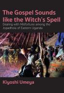 The Gospel Sounds Like the Witch's Spell: Dealing with Misfortune among the Jopadhola of Eastern Uganda di Kiyoshi Umeya edito da LANGAA RPCIG