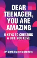 Dear Teenager, You Are Amazing, 5 Keys to Creating a Life You Love di Blythe Metz-Mandmets edito da BNL Press