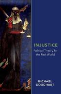 Injustice: Political Theory for the Real World di Michael Goodhart edito da OXFORD UNIV PR