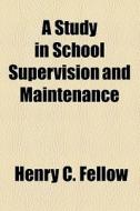 A Study In School Supervision And Maintenance di Henry C. Fellow edito da General Books Llc