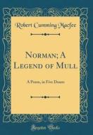 Norman; A Legend of Mull: A Poem, in Five Duans (Classic Reprint) di Robert Cumming Macfee edito da Forgotten Books
