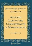 Acts and Laws of the Commonwealth of Massachusetts (Classic Reprint) di Massachusetts Laws Statutes Etc edito da Forgotten Books