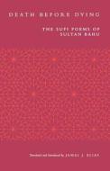 Death Before Dying - The Sufi Poems of Sultan Bahu (Paper) di Jamal J. Elias edito da University of California Press