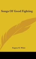 Songs of Good Fighting di Eugene R. White edito da Kessinger Publishing