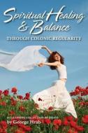 Spiritual Healing & Balance Through Colonic Regularity di George Hrab edito da Sheer Brick Studio