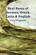 Real Roots of German, Greek, Latin & English - Mini Word Origin Directory di Rangi Ranganath edito da LEGEND PR LTD