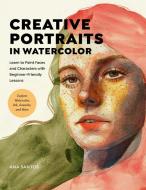 Creative Portraits in Watercolor: Learn to Paint Faces and Characters with Beginner-Friendly Lessons - Explore Watercolor, Ink, Gouache, and Collage di Ana Santos edito da QUARRY BOOKS