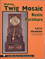 Making Twig Mosaic Rustic Furniture di Larry Hawkins edito da Schiffer Publishing Ltd