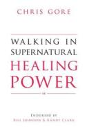 Walking in Supernatural Healing Power di Chris Gore edito da Destiny Image Incorporated