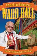 Ward Hall - King of the Sideshow! di Tim O'Brien edito da Casa Flamingo LIterary Arts