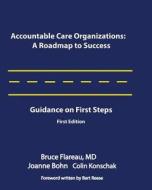 Accountable Care Organizations: A Roadmap for Success: Guidance on First Steps di Bruce Flareau, Joe Bohn, Colin Konschak edito da Convurgent Publishing, LLC