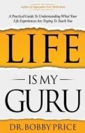 Life Is My Guru: A Practical Guide to Understanding What Your Life Experiences Are Trying to Teach You di Bobby Price edito da LIGHTNING SOURCE INC