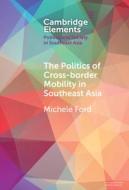 The Politics Of Cross-Border Mobility In Southeast Asia di Michele Ford edito da Cambridge University Press