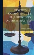 Principes De Compétence Et De Juridiction Administratives; Volume 1 di Adolphe Chauveau edito da LEGARE STREET PR