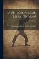 A Philosophical Essay On Man: Being An Attempt To Investigate The Principles And Laws Of The Reciprocal Influence Of The Soul On The Body. di Jean Paul Marat edito da LEGARE STREET PR