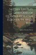 Satires, Epistles, and Odes of Quintus Horatius Flaccus, Tr. by J.B. Rose di Quintus Horatius Flaccus edito da LEGARE STREET PR