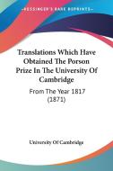Translations Which Have Obtained the Porson Prize in the University of Cambridge: From the Year 1817 (1871) di University of Cambridge edito da Kessinger Publishing