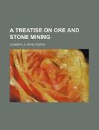 A Treatise on Ore and Stone Mining di Clement Le Neve Foster edito da Rarebooksclub.com