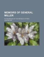 Memoirs Of General Miller (volume 1); In The Service Of The Republic Of Peru di John Miller edito da General Books Llc