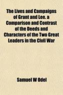 The Lives And Campaigns Of Grant And Lee di Samuel W. Odel edito da General Books