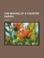 The Making Of A Country Parish di Harlow S. edito da Rarebooksclub.com