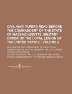Civil War Papers Read Before The Commandery Of The State Of Massachusetts, Military Order Of The Loyal Legion Of The United States (volume 2); Read Be di Military Order of the Massachusetts edito da General Books Llc