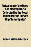 An Account Of The Deep-sea Madreporaria Collected By The Royal Indian Marine Survey Ship "investigator" di Alfred William Alcock edito da General Books Llc