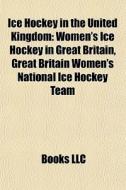 Ice Hockey In The United Kingdom: Women' di Books Llc edito da Books LLC, Wiki Series