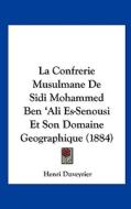 La Confrerie Musulmane de Sidi Mohammed Ben 'Ali Es-Senousi Et Son Domaine Geographique (1884) di Henri Duveyrier edito da Kessinger Publishing