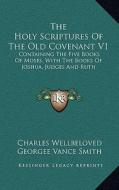 The Holy Scriptures of the Old Covenant V1: Containing the Five Books of Moses, with the Books of Joshua, Judges and Ruth di Charles Wellbeloved, Georgee Vance Smith, John Scott Porter edito da Kessinger Publishing