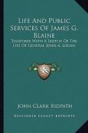 Life and Public Services of James G. Blaine: Together with a Sketch of the Life of General John A. Logan di John Clark Ridpath edito da Kessinger Publishing