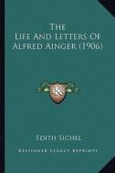 The Life and Letters of Alfred Ainger (1906) the Life and Letters of Alfred Ainger (1906) di Edith Sichel edito da Kessinger Publishing
