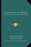 Comrades in Arms: A Tale of Two Hemispheres (1904) a Tale of Two Hemispheres (1904) di Charles King edito da Kessinger Publishing