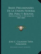 Bases Preliminares de La Union Federal del Peru y Bolivia: Protocolos de 11 de Junio de 1880 (1880) di Jose C. Calasane Tapia Publisher edito da Kessinger Publishing