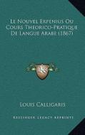 Le Nouvel Erpenius Ou Cours Theorico-Pratique de Langue Arabe (1867) di Louis Calligaris edito da Kessinger Publishing