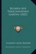 Blumen Aus Verschiedenen Garten (1822) di Clemens Alois Baader edito da Kessinger Publishing
