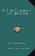 El Alma Castellana, 1600-1800 (1900) di J. Martinez Ruiz edito da Kessinger Publishing
