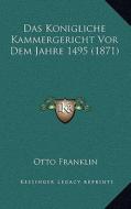 Das Konigliche Kammergericht VOR Dem Jahre 1495 (1871) di Otto Franklin edito da Kessinger Publishing