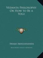 Vedanta Philosophy or How to Be a Yogi di Swami Abhedananda edito da Kessinger Publishing