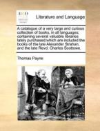A Catalogue Of A Very Large And Curious Collection Of Books, In All Languages; Containing Several Valuable Libraries Lately Purchased;which Are Includ di Thomas Payne edito da Gale Ecco, Print Editions