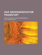 Das Grossherzogtum Frankfurt; Ein Kulturbild Aus Der Rheinbundszeit di Paul Darmstadter edito da General Books Llc