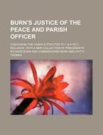 Burn's Justice of the Peace and Parish Officer; Containing the Cases & Statutes to 7 & 8 Vict., Inclusive, with a New Collection of Precedents di Richard Burn edito da Rarebooksclub.com