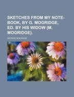 Sketches from My Note-Book, by G. Mogridge, Ed. by His Widow (M. Mogridge). di George Mogridge edito da Rarebooksclub.com